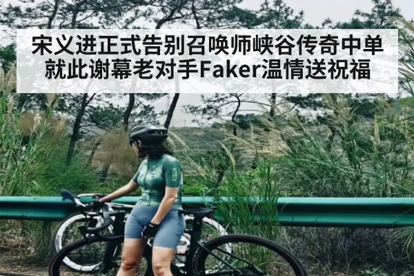 宋义进正式告别召唤师峡谷传奇中单就此谢幕老对手Faker温情送祝福 | kaiyun