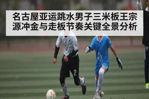 名古屋亚运跳水男子三米板王宗源冲金与走板节奏关键全景分析 | kaiyun