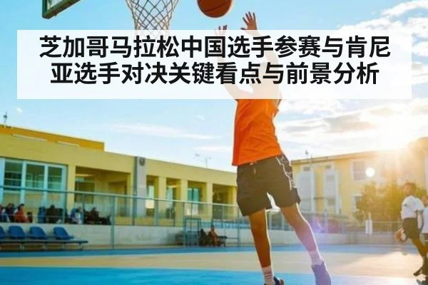 芝加哥马拉松中国选手参赛与肯尼亚选手对决关键看点与前景分析 | kaiyun