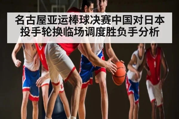 名古屋亚运棒球决赛中国对日本投手轮换临场调度胜负手分析 | kaiyun