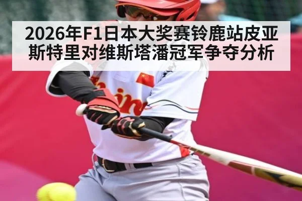 2026年F1日本大奖赛铃鹿站皮亚斯特里对维斯塔潘冠军争夺分析